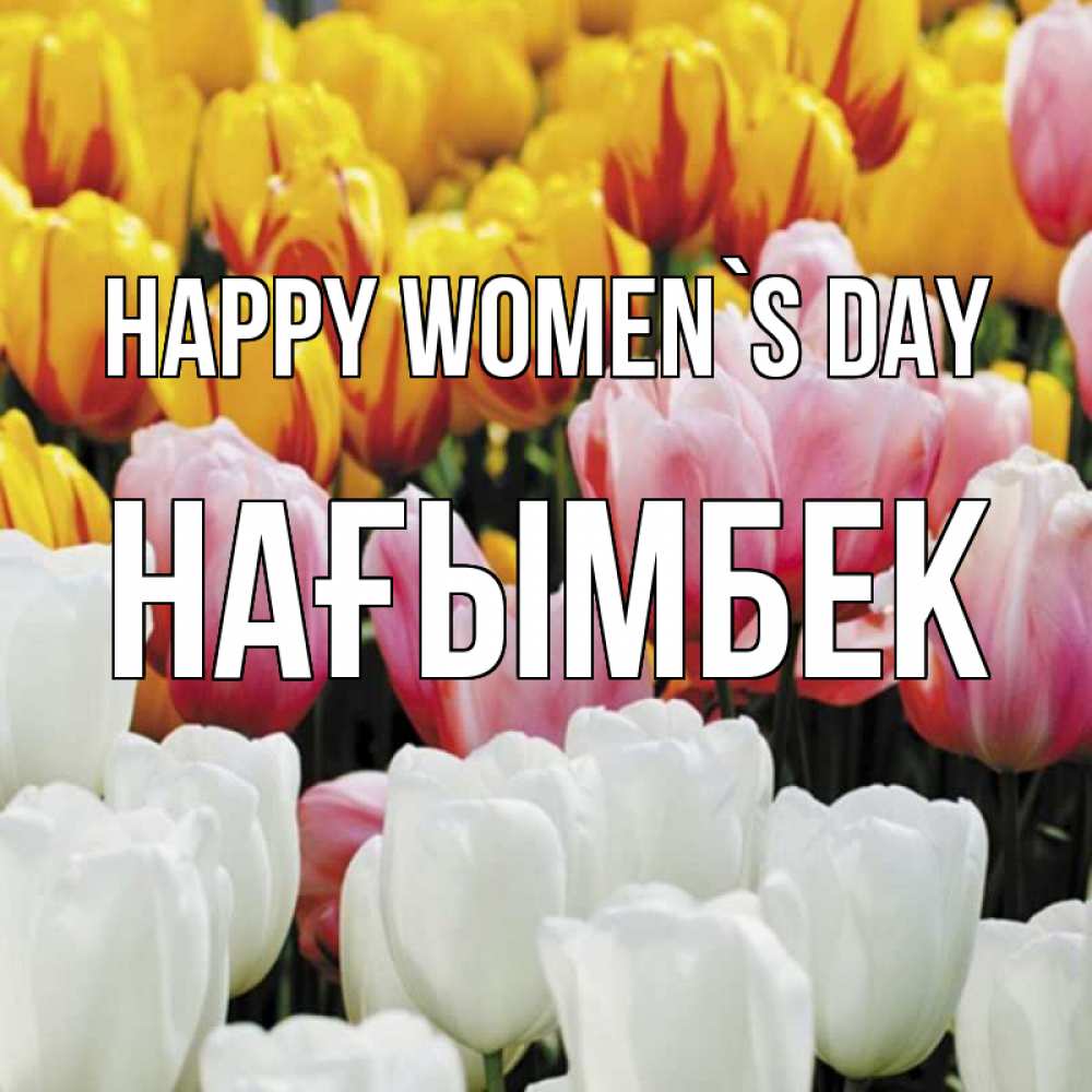 Greetings card с именем, НАҒЫМБЕК happy women`s day разноцветные цветы Greetings with text for free download 